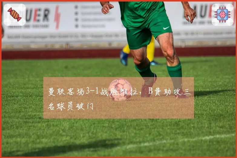 曼联客场3-1战胜维拉，B费助攻三名球员破门