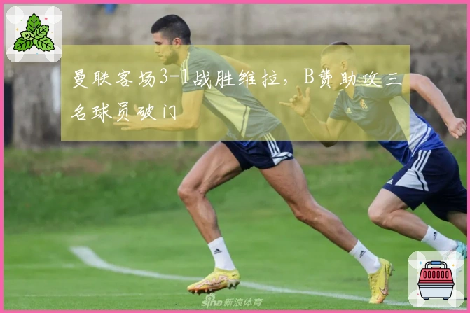 曼联客场3-1战胜维拉，B费助攻三名球员破门