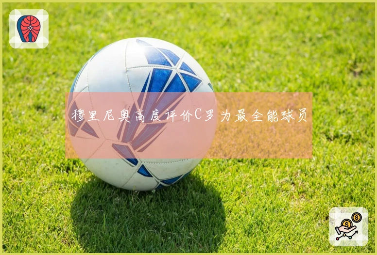 穆里尼奥高度评价C罗为最全能球员