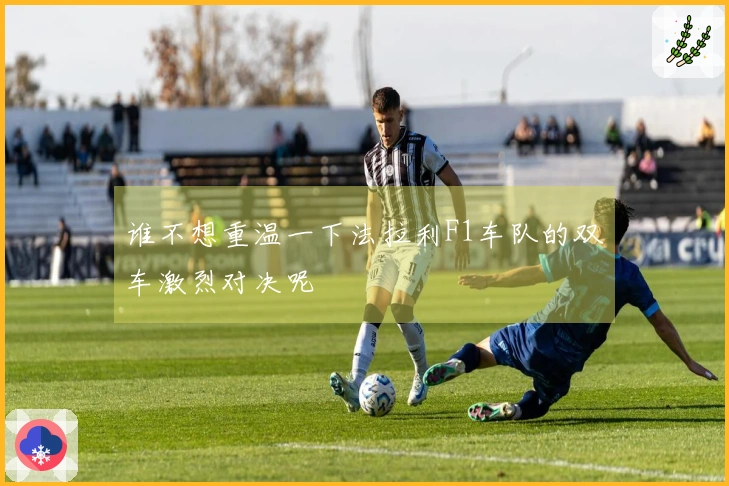 谁不想重温一下法拉利F1车队的双车激烈对决呢