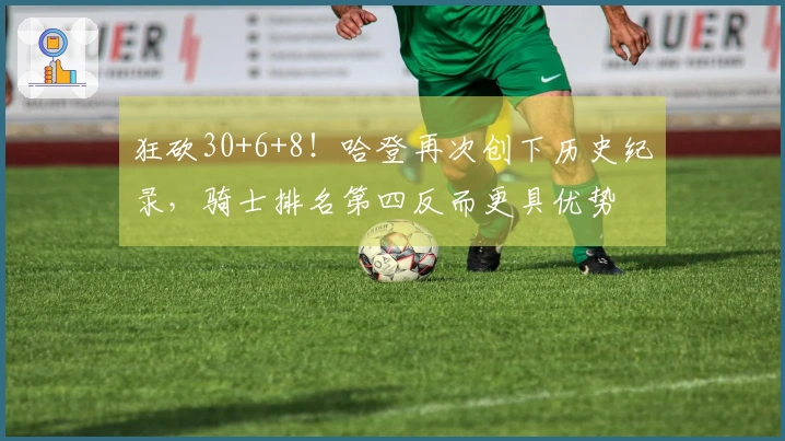 狂砍30+6+8！哈登再次创下历史纪录，骑士排名第四反而更具优势