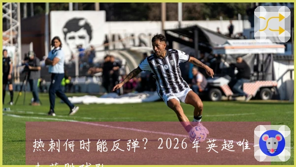 热刺何时能反弹？2026年英超唯一未获胜球队