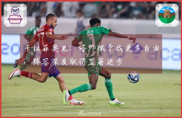 卡拉菲奥里：塔帅赋予我更多自由，阵容深度取得显著进步