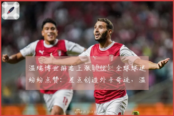 温瑞博世排名上涨10位！全球球迷纷纷点赞：差点创造外卡奇迹，温和低调