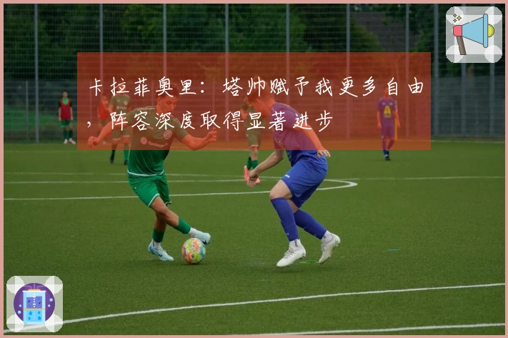 卡拉菲奥里：塔帅赋予我更多自由，阵容深度取得显著进步